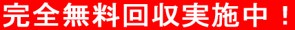 完全無料回収実施中！