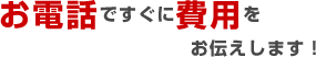 お電話ですぐに費用をお伝えします。