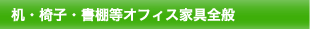 机・椅子・書棚等オフィス家具全般