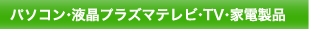 パソコン・液晶プラズマテレビ・TV・家電製品