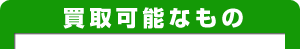 買取可能なもの