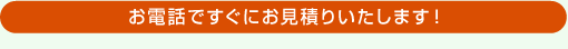 お電話ですぐに概算でお見積りいたします