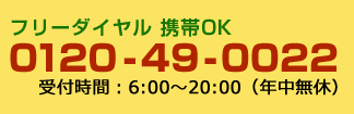 フリーダイヤル 携帯OK0120-49-0022受付時間:7:00~19:00(年中無休)