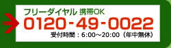 フリーダイヤル　携帯OK0120-49-0022受付時間：7：00～19：00（年中無休）