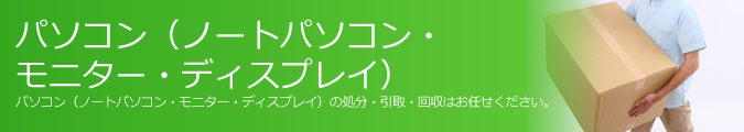 パソコン（ノートパソコン・モニター・ディスプレイ）の処分・引取・回収について