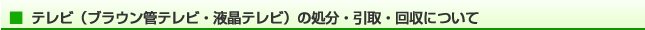 テレビ（ブラウン管テレビ・液晶テレビ）の処分・引取・回収について