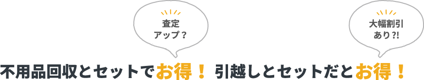 不用品回収とセットでお得！ 引越しとセットだとお得！