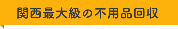 関西最大級の不用品回収